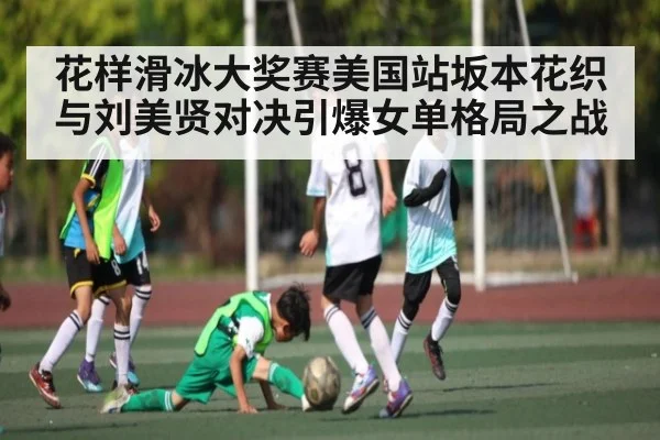 花样滑冰大奖赛美国站坂本花织与刘美贤对决引爆女单格局之战