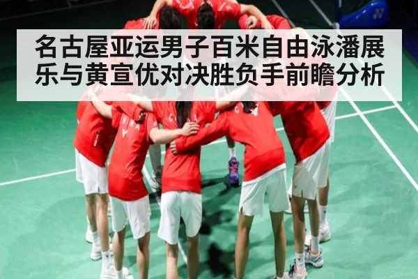 名古屋亚运男子百米自由泳潘展乐与黄宣优对决胜负手前瞻分析