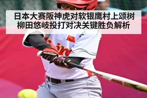 日本大赛阪神虎对软银鹰村上颂树柳田悠岐投打对决关键胜负解析