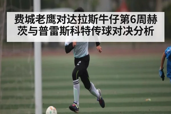 费城老鹰对达拉斯牛仔第6周赫茨与普雷斯科特传球对决分析