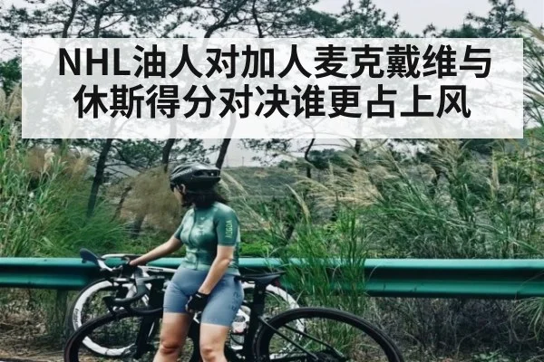 NHL油人对加人麦克戴维与休斯得分对决谁更占上风 - c7entertainment